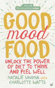 Title: Good Mood Food: Unlock the power of diet to think and feel well, Author: Natalie Savona