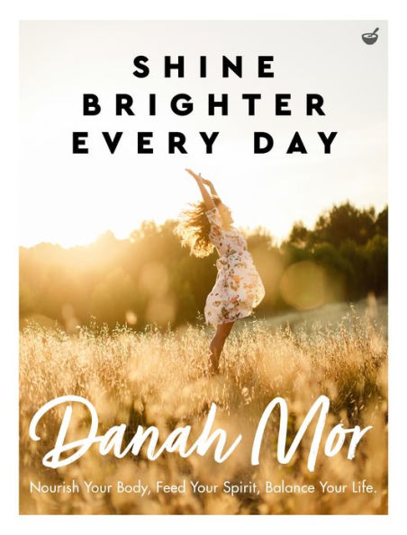 Shine Brighter Every Day: Nourish Your Body, Feed Spirit, Balance Life