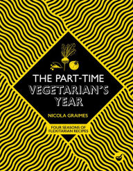 Title: The Part-Time Vegetarian's Year: Four Seasons of Flexitarian Recipes, Author: Nicola Graimes