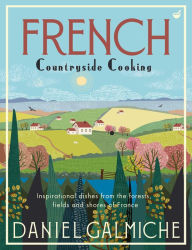 Title: French Countryside Cooking: Inspirational dishes from the forests, fields and shores of France, Author: Daniel Galmiche