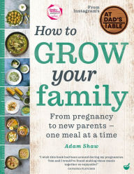 Title: How to Grow Your Family: From pregnancy to new parents - one meal at a time, Author: Adam Shaw
