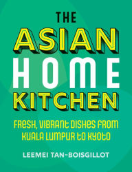 Free online books no download read online The Asian Home Kitchen: Fresh, vibrant dishes from Kuala Lumpur to Kyoto by Leemei Tan-Boisgillot English version