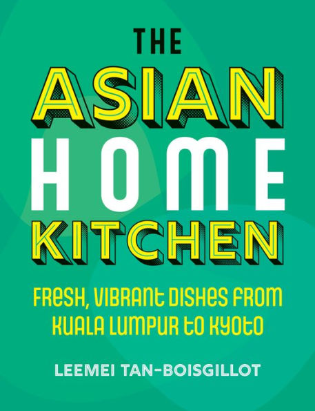 The Asian Home Kitchen: Fresh, vibrant dishes from Kuala Lumpur to Kyoto