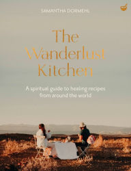 Title: The Wanderlust Kitchen: A spiritual guide to healing recipes from around the world, Author: Samantha Dormehl