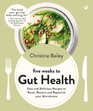 Title: Five Weeks to Gut Health: Easy and delicious recipes to reset, restore and replenish your microbiome, Author: Christine Bailey