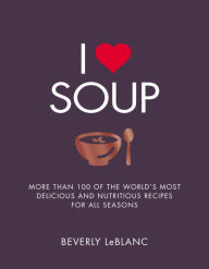 Title: I Love Soup: More Than 100 of the World's Most Delicious and Nutritious Recipes, Author: Beverly Leblanc