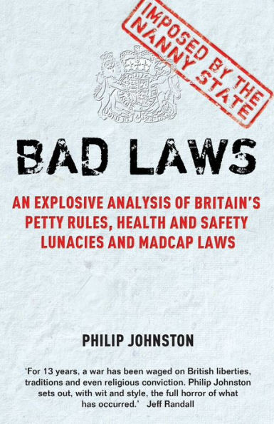 Bad Laws: An Explosive Analysis of Britain's Petty Rules, Health and Safety Lunacies and Madcap Laws