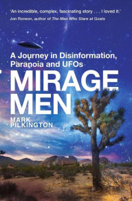 Title: Mirage Men: A Journey into Disinformation, Paranoia and UFOs., Author: Mark Pilkington