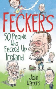 Title: Feckers: 50 People Who Fecked Up Ireland, Author: Waters