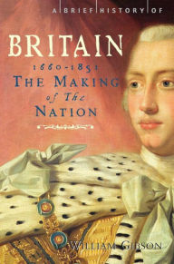 Title: A Brief History of Britain 1660 - 1851: The Making of the Nation, Author: William Gibson