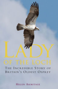 Title: Lady of the Loch: The Incredible Story of Britain's Oldest Osprey, Author: Helen Armitage