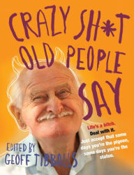 Title: Crazy Sh*t Old People Say, Author: Geoff Tibballs