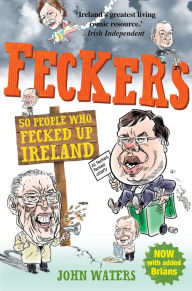 Title: Feckers: 50 People Who Fecked Up Ireland, Author: John Waters