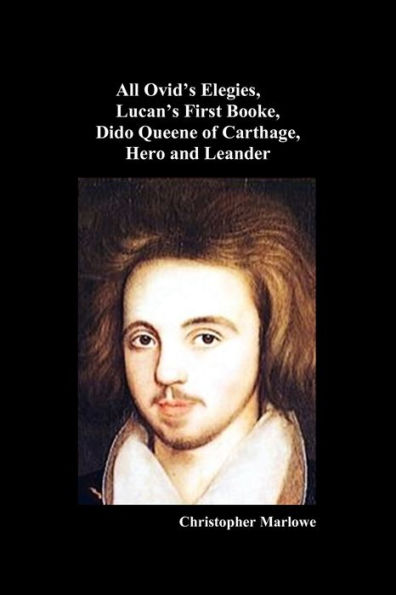 The Complete Works of Christopher Marlowe, Vol . I: All Ovid's Elegies, Lucan's First Booke, Dido Queene Carthage, Hero and Leander