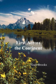 Title: First Across the Continent, (the Story of the Exploring Expedition of Lewis and Clark in 1804-1806), Author: Noah Brooks