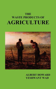 Title: The Waste Products of Agriculture, Author: Albert Howard Sir