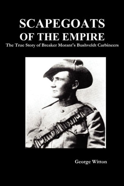 Scapegoats of The Empire: True Story Breaker Morant's Bushveldt Carbineers