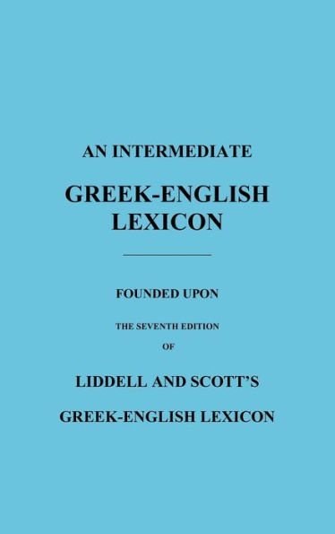 An Intermediate Greek-English Lexicon: Founded Upon the Seventh Edition of Liddell and Scott's Greek-English Lexicon