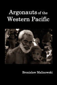 Title: Argonauts of the Western Pacific; An Account of Native Enterprise and Adventure in the Archipelagoes of Melanesian New Guinea., Author: Bronislaw Malinowski