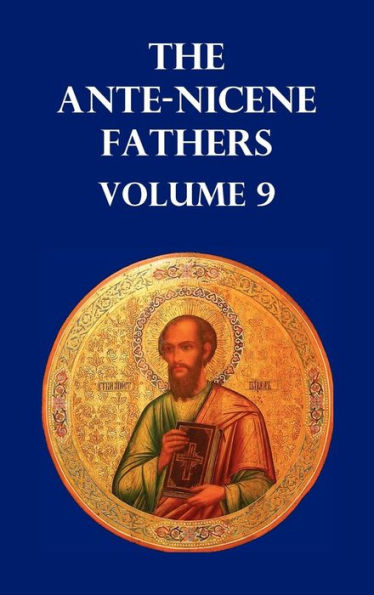 Ante-Nicene Fathers Volume 9. the Gospel of Peter, the Diatessaron of Tatian, the Apocalypse of Peter, the Vision of Paul, the Apocalypses of the Virg