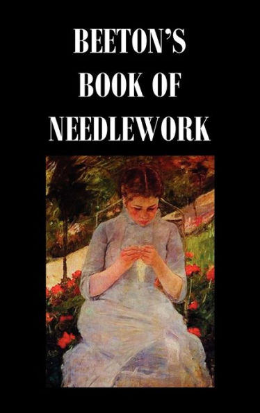 Beeton's Book Of Needlework. Consisting Of Descriptions And Instructions, Illustrated By Six Hundred Engravings, Of Tatting Patterns. Crochet Patterns. Knitting Patterns. Netting Patterns. Embroidery Patterns. Point Lace Patterns. Guipure D'Art. Berlin W