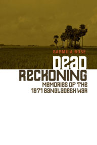 Title: Dead Reckoning: Memories of the 1971 Bangladesh War, Author: Sarmila Bose