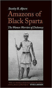 Title: Amazons of Black Sparta: The Women Warriors of Dahomey, Author: Stanley B. Alpern