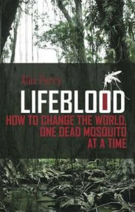 Title: Lifeblood: How to Change the World, One Dead Mosquito at a Time, Author: Alex Perry