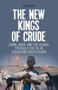 Title: The New Kings of Crude: China, India, and the Global Struggle for Oil in Sudan and South Sudan, Author: Luke A Patey