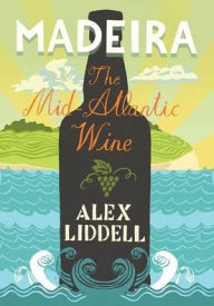Title: Madeira: The Mid-Atlantic Wine, Author: Alexander Liddell