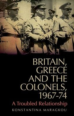 Britain, Greece and The Colonels, 1967-74: A Troubled Relationship