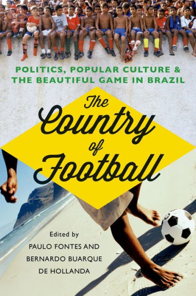 The Country of Football: Politics, Popular Culture, and the Beautiful Game in Brazil