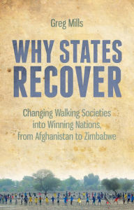 Title: Why States Recover: Changing Walking Societies into Winning Nations, from Afghanistan to Zimbabwe, Author: Greg Mills