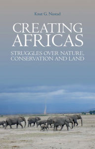 Title: Creating Africas: Struggles Over Nature, Conservation and Land, Author: Knut Nustad