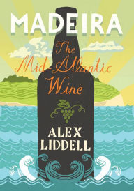 Title: Madeira: The Mid-Atlantic Wine, Author: Alexander Liddell