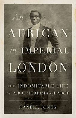 An African Imperial London: The Indomitable Life of A.B.C. Merriman-Labor