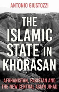 Free download ebook in txt format The Islamic State in Khorasan: Afghanistan, Pakistan and the New Central Asian Jihad (English literature) by Antonio Giustozzi 9781849049641 