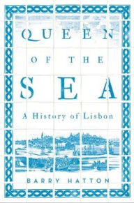 Title: Queen of the Sea: A History of Lisbon, Author: Barry Hatton