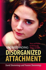Title: Understanding Disorganized Attachment: Theory and Practice for Working with Children and Adults, Author: David Shemmings