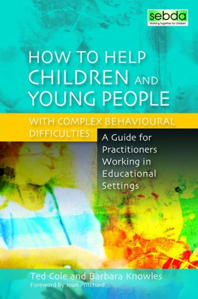 How to Help Children and Young People with Complex Behavioural Difficulties: A Guide for Practitioners Working Educational Settings