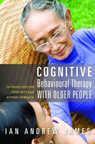 Title: Cognitive Behavioural Therapy with Older People: Interventions for Those With and Without Dementia, Author: Ian Andrew James