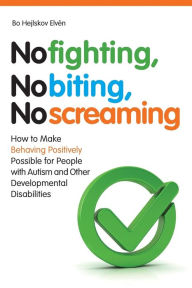 Title: No Fighting, No Biting, No Screaming: How to Make Behaving Positively Possible for People with Autism and Other Developmental Disabilities, Author: Bo Hejlskov Elvén