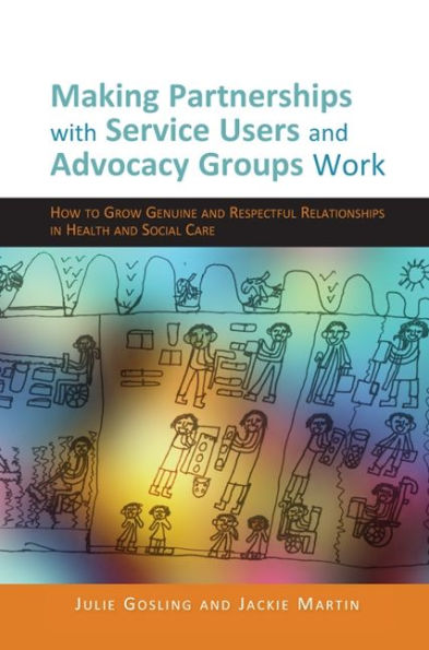 Making Partnerships with Service Users and Advocacy Groups Work: How to Grow Genuine Respectful Relationships Health Social Care