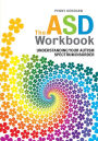 The ASD Workbook: Understanding Your Autism Spectrum Disorder