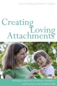 Title: Creating Loving Attachments: Parenting with PACE to Nurture Confidence and Security in the Troubled Child, Author: Daniel Hughes