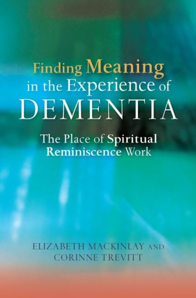 Finding Meaning in the Experience of Dementia: The Place of Spiritual Reminiscence Work