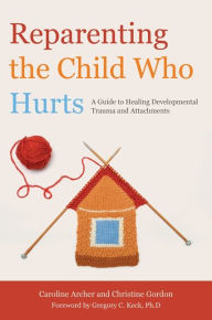 Title: Reparenting the Child Who Hurts: A Guide to Healing Developmental Trauma and Attachments, Author: Christine Gordon