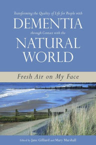 Title: Transforming the Quality of Life for People with Dementia through Contact with the Natural World: Fresh Air on My Face, Author: Lorraine Robertson