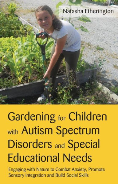 Gardening for Children with Autism Spectrum Disorders and Special Educational Needs: Engaging Nature to Combat Anxiety, Promote Sensory Integration Build Social Skills