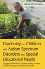 Gardening for Children with Autism Spectrum Disorders and Special Educational Needs: Engaging with Nature to Combat Anxiety, Promote Sensory Integration and Build Social Skills